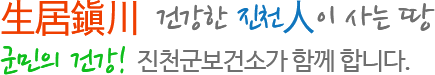 生居鎭川 건강한 진천人이 사는 땅 군민의 건강! 진천군보건소가 함께 합니다.