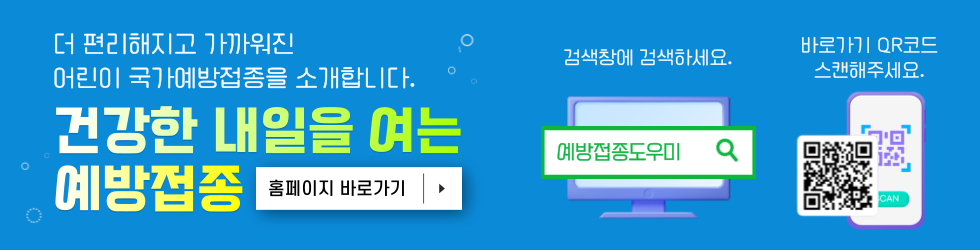 건강한 내일을 여는 예방접종! 더 편리해지고 가까워진 어린이 국가예방접종을 소개합니다. 홈페이지 바로가기