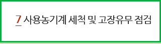 7.사용농기계 세척 및 고장유무 점검